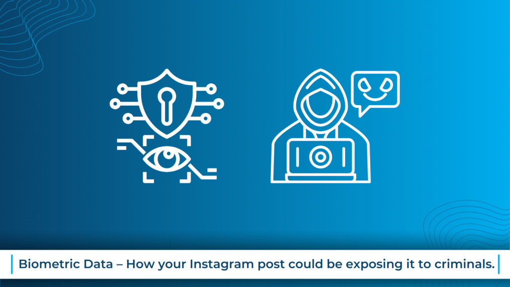 Biometric Data - How your Instagram post could be exposing it to criminals.