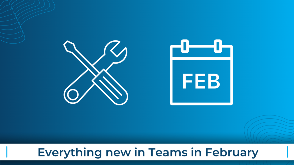 Everything new in Teams in February