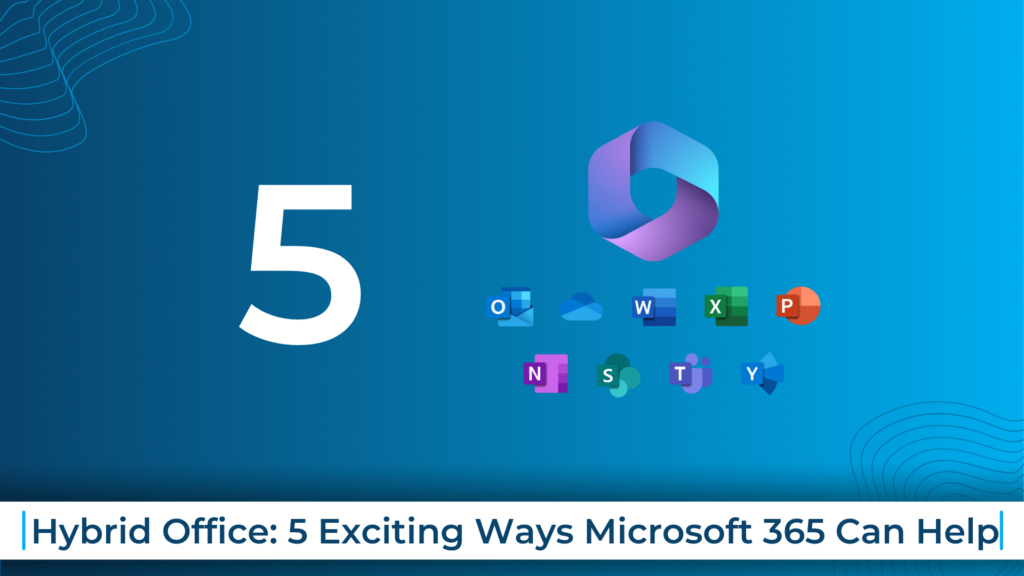 Hybrid Office: 5 Exciting Ways Microsoft 365 Can Help