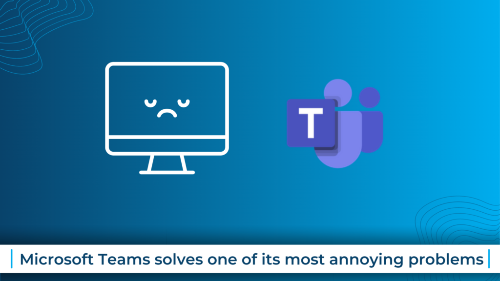 Microsoft Teams solves one of its most annoying problems