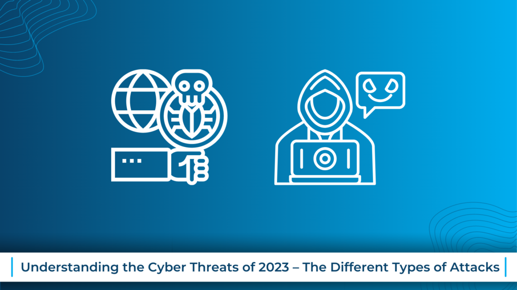 Understanding the Cyber Threats of 2023 – The Different Types of Attacks