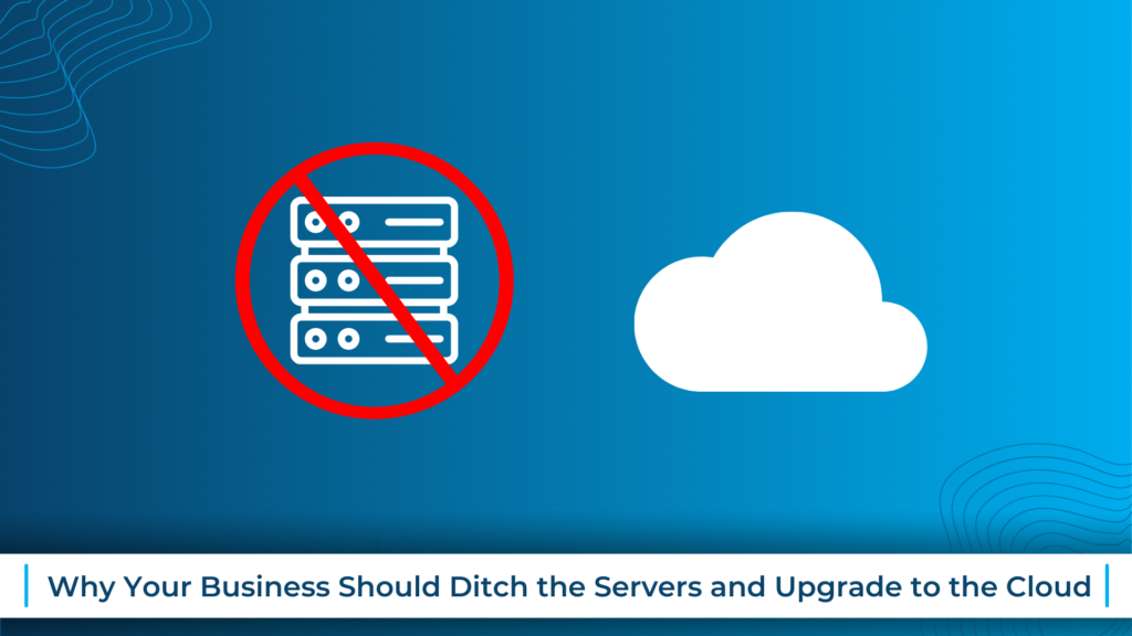 Why Your Business Should Ditch the Servers and Upgrade to the Cloud