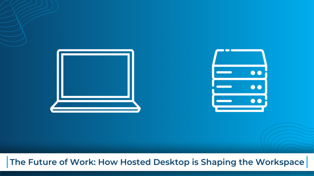 How Hosted Desktop is Shaping the Workspace