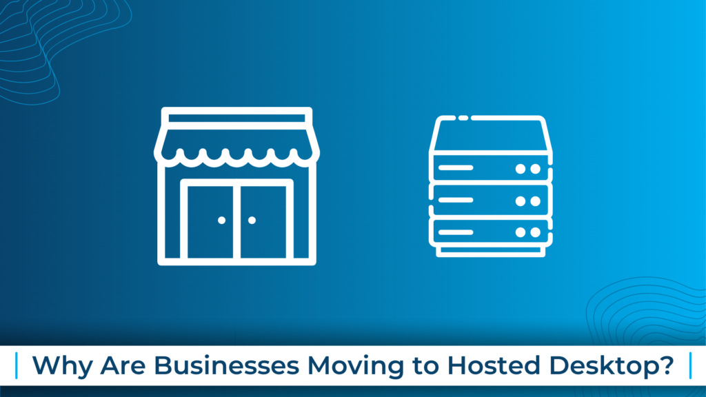Why Are Businesses Moving to Hosted Desktop?
