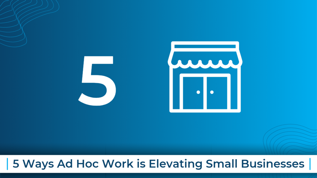 5 Ways Ad Hoc Work is Elevating Small Businesses
